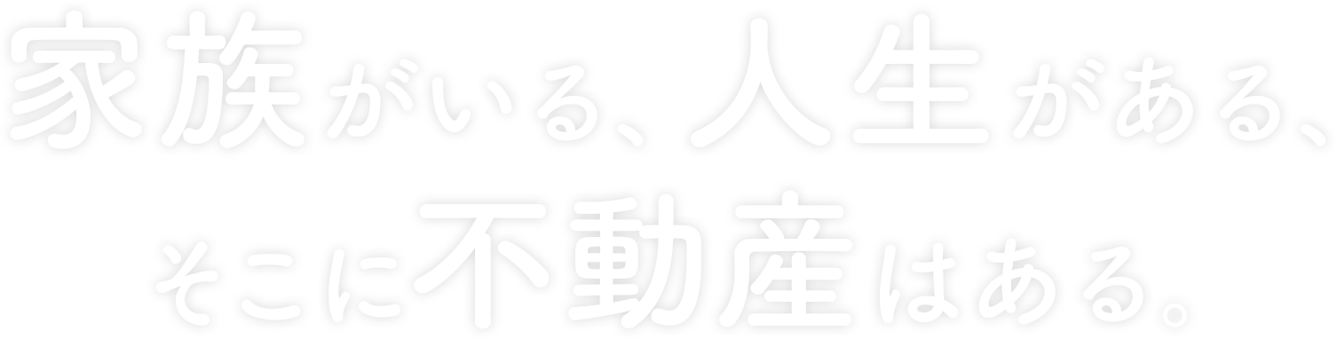 家族がいる、人生がある、そこに不動産はある。